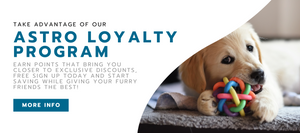 Take advantage of our Astro Loyalty Program - earn points that bring you closer to exclusive discounts, free Sign up today and start saving while giving your furry friends the best! More Info button